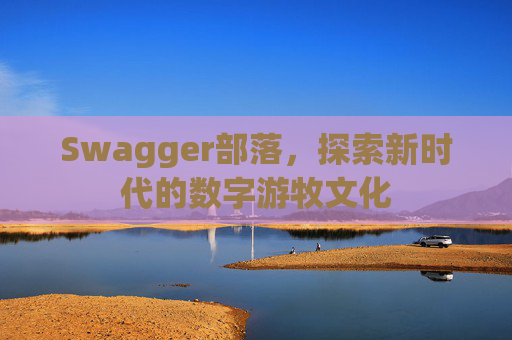 Swagger部落，探索新时代的数字游牧文化